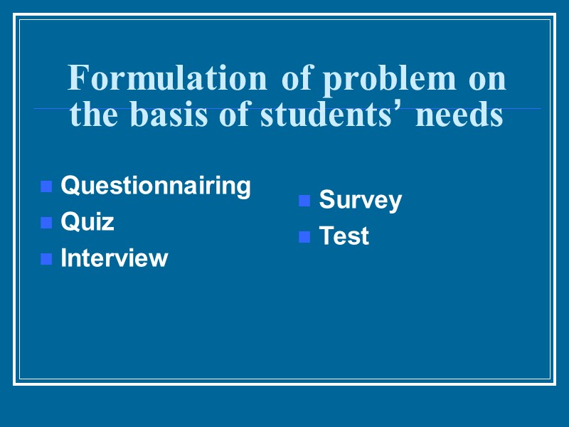 Formulation of problem on the basis of students’ needs Questionnairing Quiz  Interview 